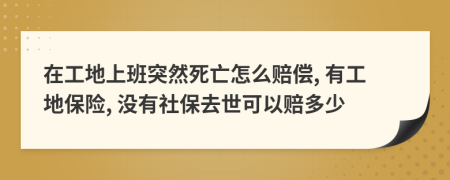 在工地上班突然死亡怎么赔偿, 有工地保险, 没有社保去世可以赔多少