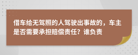 借车给无驾照的人驾驶出事故的，车主是否需要承担赔偿责任？谁负责