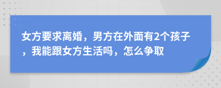 女方要求离婚，男方在外面有2个孩子，我能跟女方生活吗，怎么争取