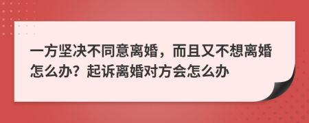 一方坚决不同意离婚，而且又不想离婚怎么办？起诉离婚对方会怎么办