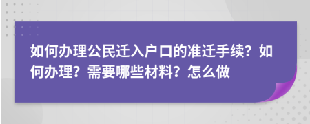 如何办理公民迁入户口的准迁手续？如何办理？需要哪些材料？怎么做