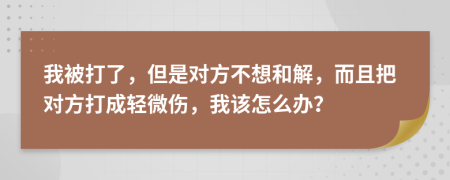 我被打了，但是对方不想和解，而且把对方打成轻微伤，我该怎么办？