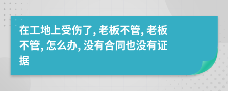 在工地上受伤了, 老板不管, 老板不管, 怎么办, 没有合同也没有证据