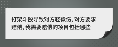 打架斗殴导致对方轻微伤, 对方要求赔偿, 我需要赔偿的项目包括哪些