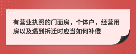 有营业执照的门面房，个体户，经营用房以及遇到拆迁时应当如何补偿