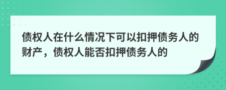 债权人在什么情况下可以扣押债务人的财产，债权人能否扣押债务人的