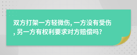 双方打架一方轻微伤, 一方没有受伤, 另一方有权利要求对方赔偿吗?