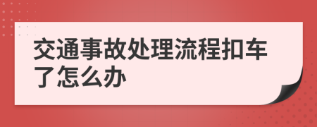 交通事故处理流程扣车了怎么办