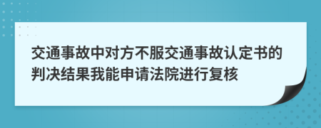 交通事故中对方不服交通事故认定书的判决结果我能申请法院进行复核