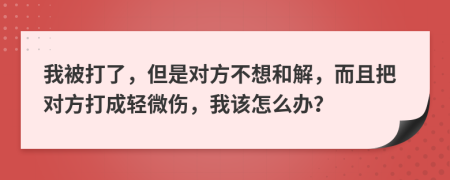 我被打了，但是对方不想和解，而且把对方打成轻微伤，我该怎么办？