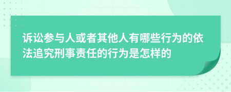 诉讼参与人或者其他人有哪些行为的依法追究刑事责任的行为是怎样的