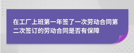 在工厂上班第一年签了一次劳动合同第二次签订的劳动合同是否有保障