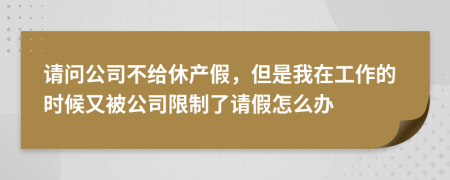 请问公司不给休产假，但是我在工作的时候又被公司限制了请假怎么办