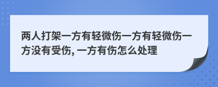 两人打架一方有轻微伤一方有轻微伤一方没有受伤, 一方有伤怎么处理