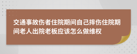 交通事故伤者住院期间自己摔伤住院期间老人出院老板应该怎么做维权