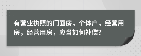 有营业执照的门面房，个体户，经营用房，经营用房，应当如何补偿？