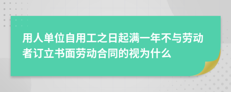 用人单位自用工之日起满一年不与劳动者订立书面劳动合同的视为什么