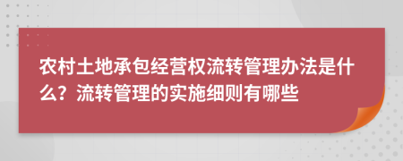 农村土地承包经营权流转管理办法是什么？流转管理的实施细则有哪些