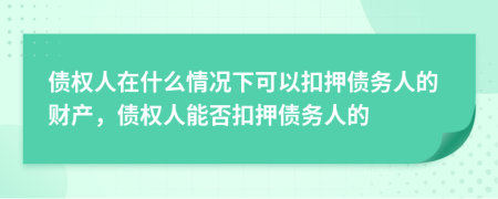 债权人在什么情况下可以扣押债务人的财产，债权人能否扣押债务人的