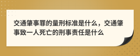 交通肇事罪的量刑标准是什么，交通肇事致一人死亡的刑事责任是什么