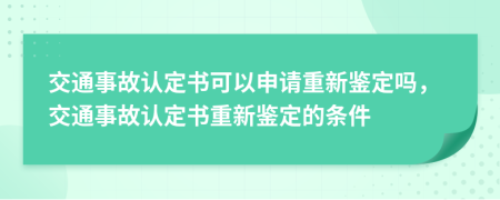 交通事故认定书可以申请重新鉴定吗，交通事故认定书重新鉴定的条件