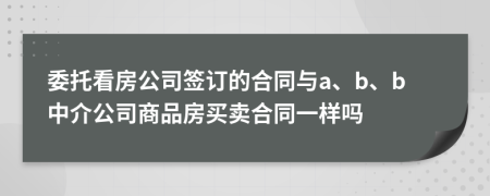 委托看房公司签订的合同与a、b、b中介公司商品房买卖合同一样吗