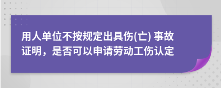 用人单位不按规定出具伤(亡) 事故证明，是否可以申请劳动工伤认定