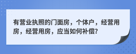 有营业执照的门面房，个体户，经营用房，经营用房，应当如何补偿？