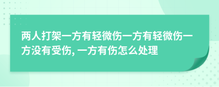 两人打架一方有轻微伤一方有轻微伤一方没有受伤, 一方有伤怎么处理