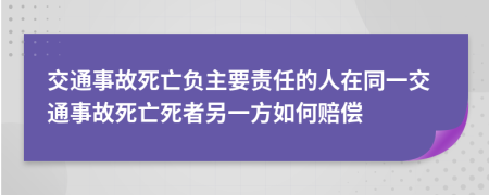 交通事故死亡负主要责任的人在同一交通事故死亡死者另一方如何赔偿