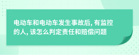 电动车和电动车发生事故后, 有监控的人, 该怎么判定责任和赔偿问题