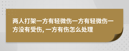 两人打架一方有轻微伤一方有轻微伤一方没有受伤, 一方有伤怎么处理