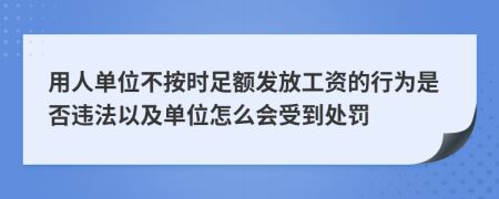 用人单位不按时足额发放工资的行为是否违法以及单位怎么会受到处罚