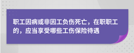 职工因病或非因工负伤死亡，在职职工的，应当享受哪些工伤保险待遇