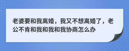 老婆要和我离婚，我又不想离婚了，老公不肯和我和我和我协商怎么办