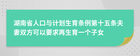 湖南省人口与计划生育条例第十五条夫妻双方可以要求再生育一个子女