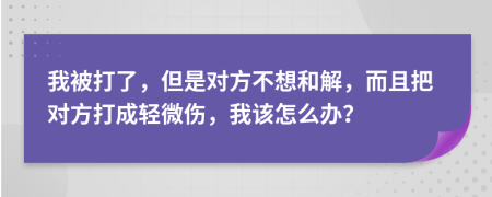 我被打了，但是对方不想和解，而且把对方打成轻微伤，我该怎么办？