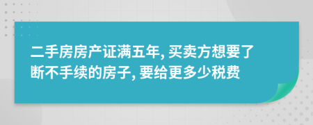 二手房房产证满五年, 买卖方想要了断不手续的房子, 要给更多少税费