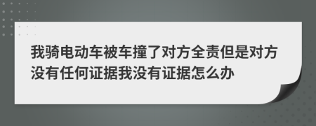 我骑电动车被车撞了对方全责但是对方没有任何证据我没有证据怎么办