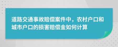 道路交通事故赔偿案件中，农村户口和城市户口的损害赔偿金如何计算