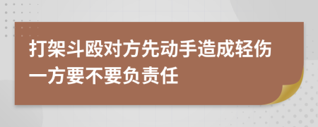 打架斗殴对方先动手造成轻伤一方要不要负责任