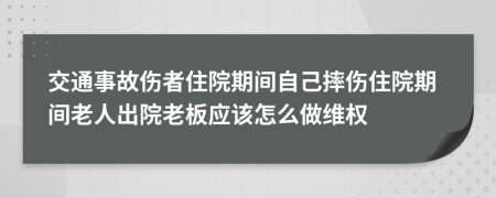 交通事故伤者住院期间自己摔伤住院期间老人出院老板应该怎么做维权