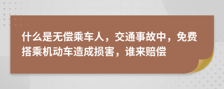 什么是无偿乘车人，交通事故中，免费搭乘机动车造成损害，谁来赔偿