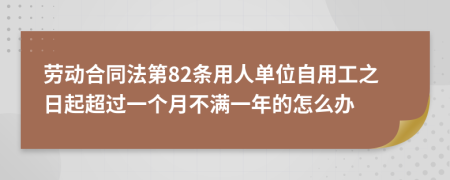 劳动合同法第82条用人单位自用工之日起超过一个月不满一年的怎么办