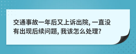 交通事故一年后又上诉出院, 一直没有出现后续问题, 我该怎么处理?