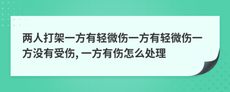 两人打架一方有轻微伤一方有轻微伤一方没有受伤, 一方有伤怎么处理