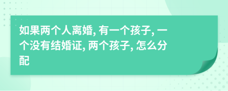 如果两个人离婚, 有一个孩子, 一个没有结婚证, 两个孩子, 怎么分配