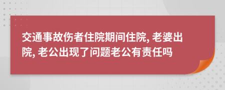 交通事故伤者住院期间住院, 老婆出院, 老公出现了问题老公有责任吗