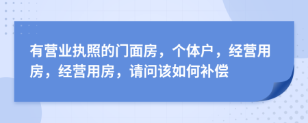 有营业执照的门面房，个体户，经营用房，经营用房，请问该如何补偿