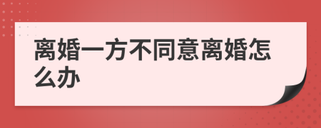 离婚一方不同意离婚怎么办